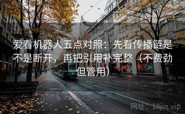 爱看机器人五点对照：先看传播链是不是断开，再把引用补完整（不费劲但管用）