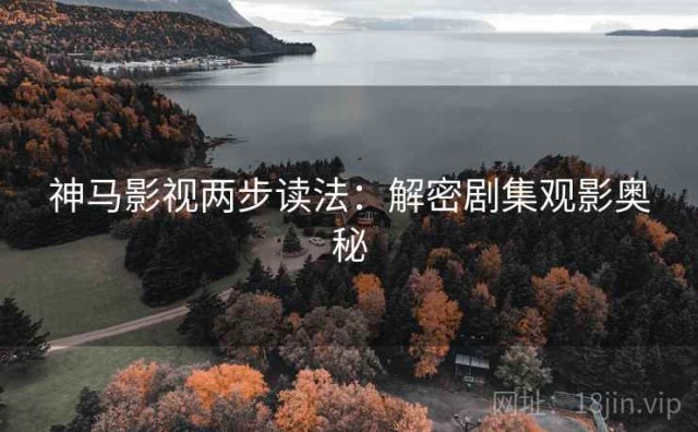 神马影视两步读法：解密剧集观影奥秘
