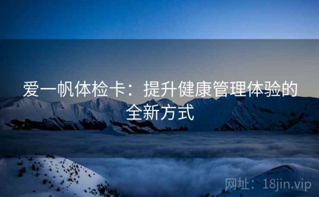 爱一帆体检卡：提升健康管理体验的全新方式