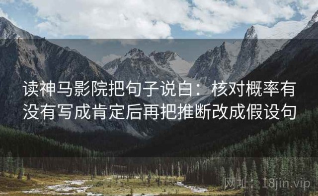 读神马影院把句子说白：核对概率有没有写成肯定后再把推断改成假设句
