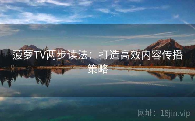 菠萝TV两步读法：打造高效内容传播策略