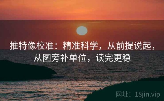 推特像校准：精准科学，从前提说起，从图旁补单位，读完更稳