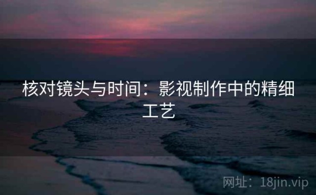 核对镜头与时间：影视制作中的精细工艺