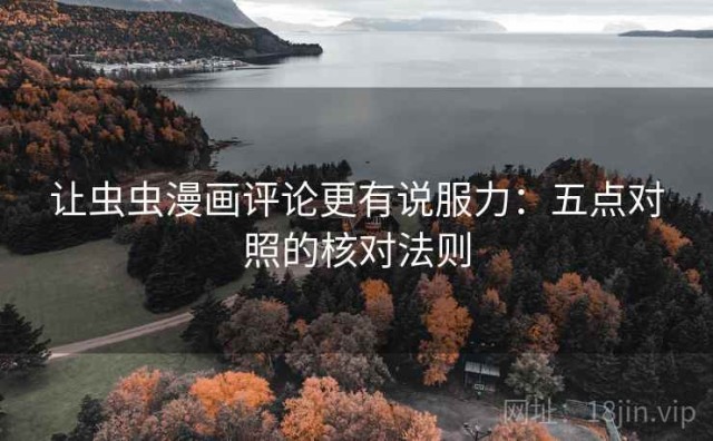 让虫虫漫画评论更有说服力：五点对照的核对法则