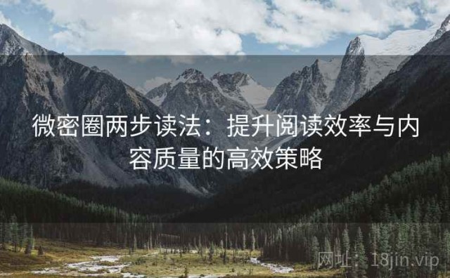 微密圈两步读法：提升阅读效率与内容质量的高效策略