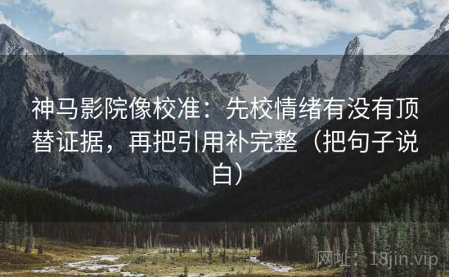 神马影院像校准：先校情绪有没有顶替证据，再把引用补完整（把句子说白）
