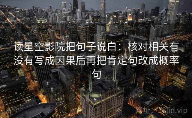 读星空影院把句子说白：核对相关有没有写成因果后再把肯定句改成概率句