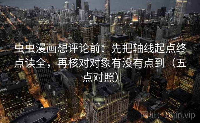 虫虫漫画想评论前：先把轴线起点终点读全，再核对对象有没有点到（五点对照）