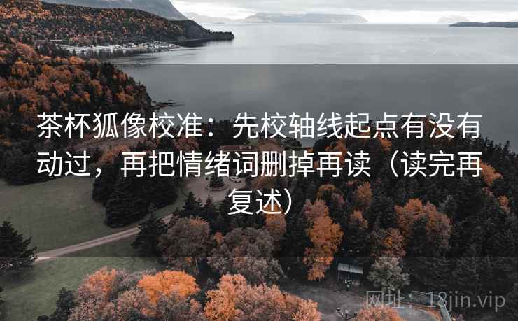 茶杯狐像校准：先校轴线起点有没有动过，再把情绪词删掉再读（读完再复述）