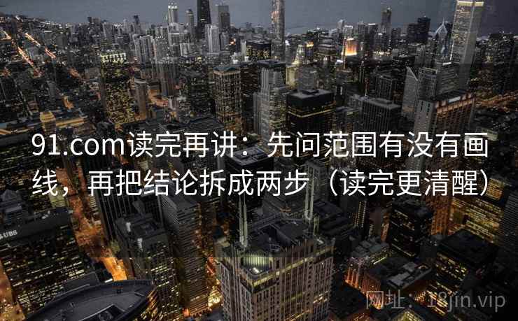 91.com读完再讲：先问范围有没有画线，再把结论拆成两步（读完更清醒）