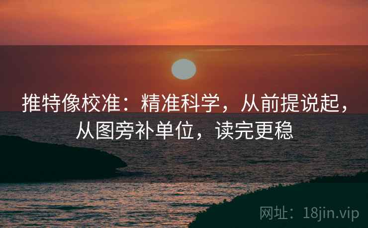 推特像校准：精准科学，从前提说起，从图旁补单位，读完更稳