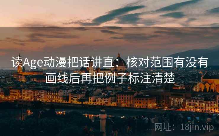 读Age动漫把话讲直：核对范围有没有画线后再把例子标注清楚