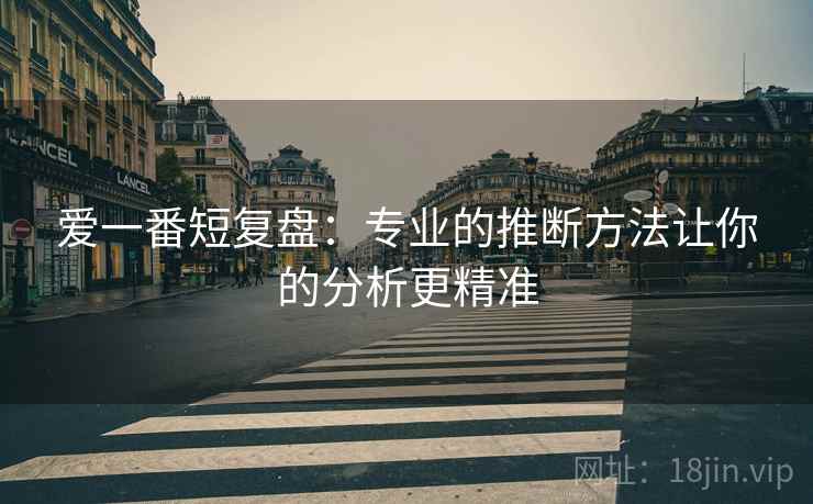 爱一番短复盘：专业的推断方法让你的分析更精准