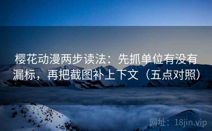 樱花动漫两步读法：先抓单位有没有漏标，再把截图补上下文（五点对照）
