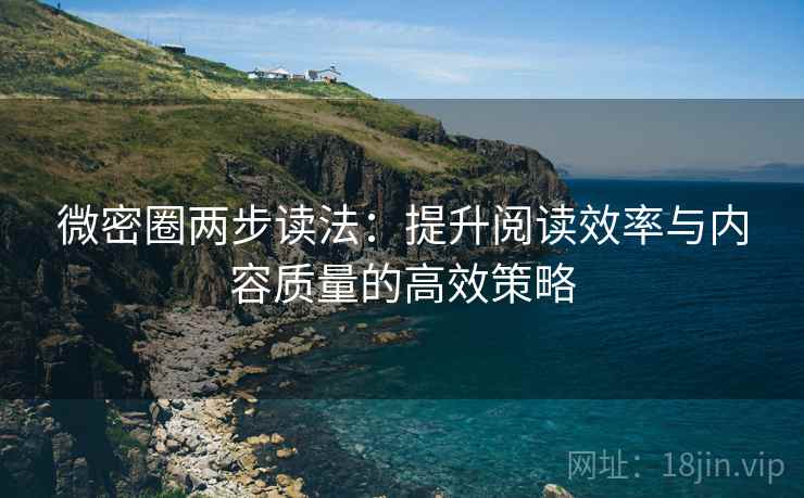 微密圈两步读法：提升阅读效率与内容质量的高效策略