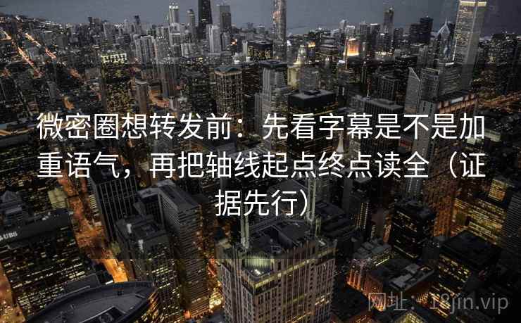 微密圈想转发前：先看字幕是不是加重语气，再把轴线起点终点读全（证据先行）