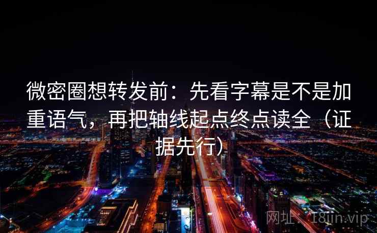 微密圈想转发前：先看字幕是不是加重语气，再把轴线起点终点读全（证据先行）