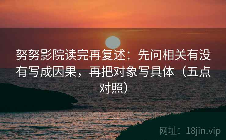 努努影院读完再复述：先问相关有没有写成因果，再把对象写具体（五点对照）