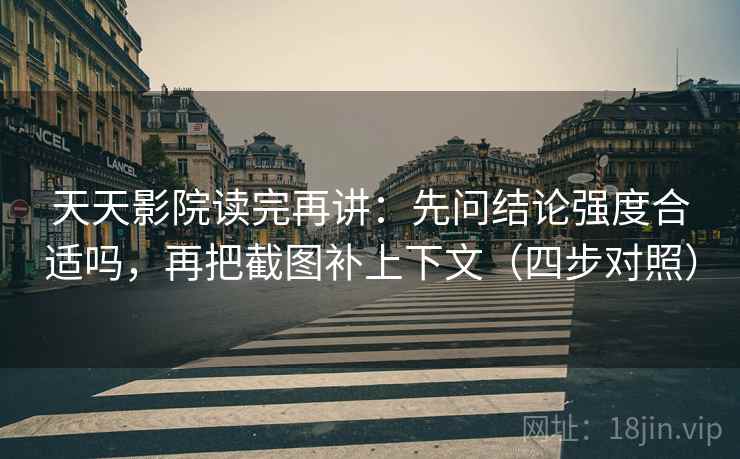 天天影院读完再讲：先问结论强度合适吗，再把截图补上下文（四步对照）