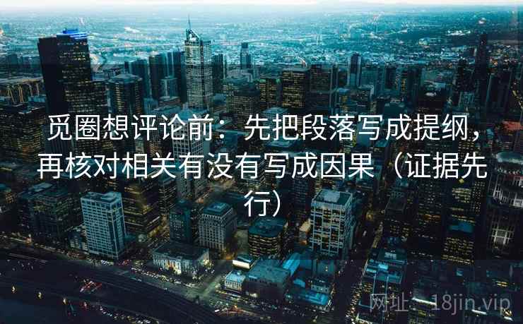 觅圈想评论前：先把段落写成提纲，再核对相关有没有写成因果（证据先行）