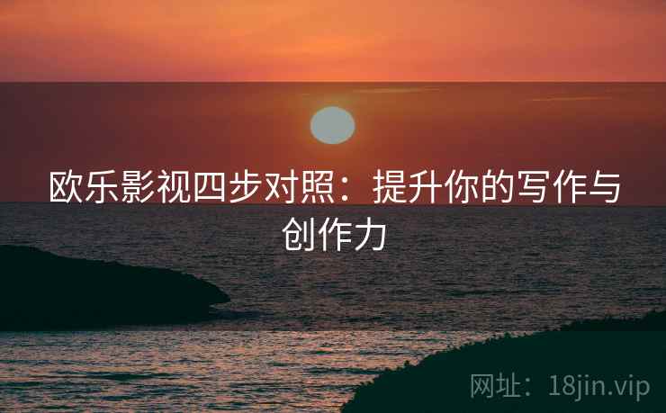 欧乐影视四步对照：提升你的写作与创作力