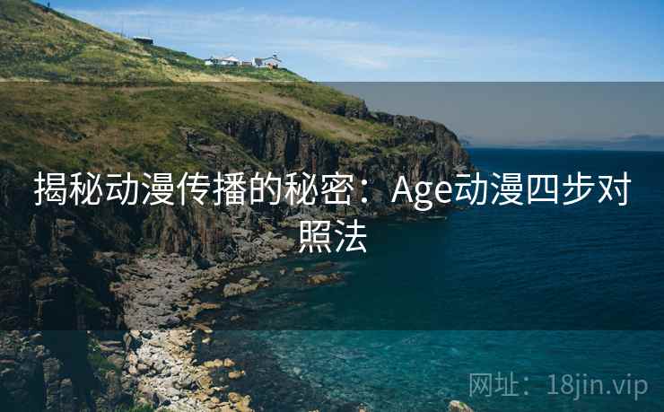 揭秘动漫传播的秘密:Age动漫四步对照法 揭秘动漫传播的秘密:Age动漫四步对照法