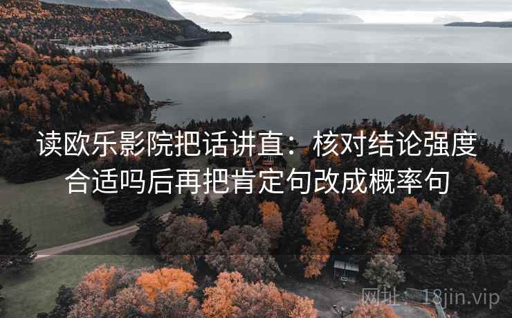 读欧乐影院把话讲直：核对结论强度合适吗后再把肯定句改成概率句