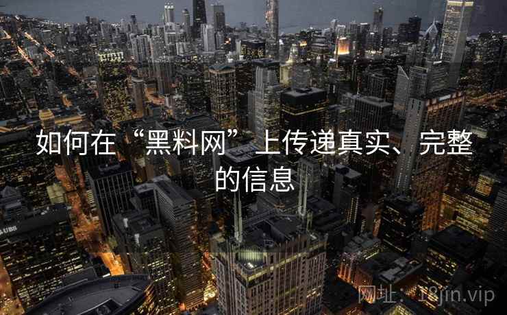 如何在“黑料网”上传递真实、完整的信息