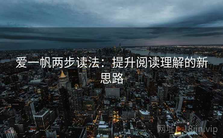 爱一帆两步读法：提升阅读理解的新思路