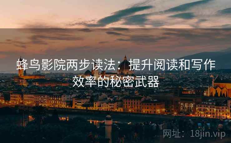 蜂鸟影院两步读法:提升阅读和写作效率的秘密武器 蜂鸟影院两步读法:提升阅读和写作效率的秘密武器
