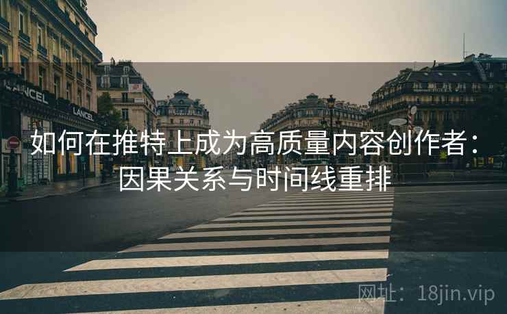 如何在推特上成为高质量内容创作者：因果关系与时间线重排
