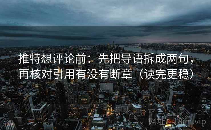 推特想评论前：先把导语拆成两句，再核对引用有没有断章（读完更稳）