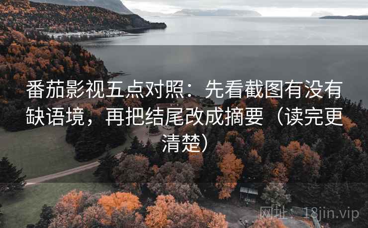 番茄影视五点对照：先看截图有没有缺语境，再把结尾改成摘要（读完更清楚）