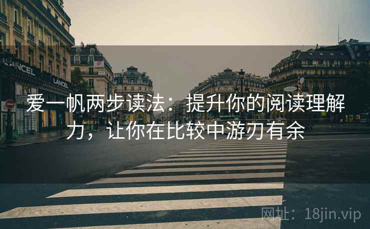 爱一帆两步读法：提升你的阅读理解力，让你在比较中游刃有余