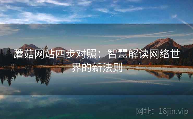 蘑菇网站四步对照：智慧解读网络世界的新法则