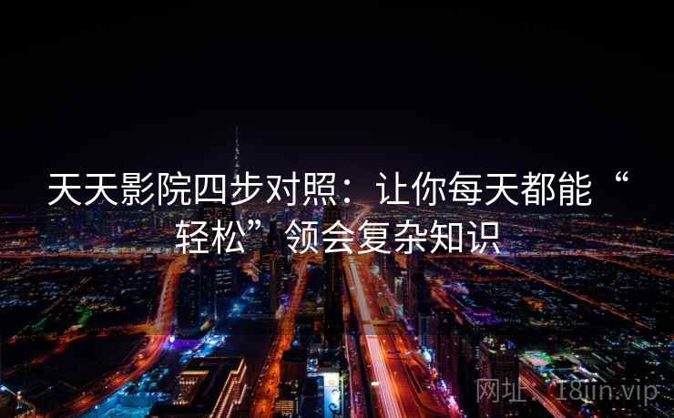 天天影院四步对照：让你每天都能“轻松”领会复杂知识