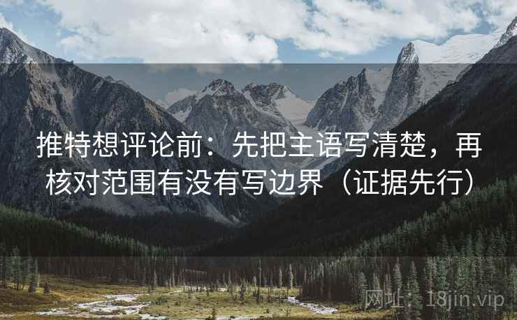 推特想评论前:先把主语写清楚,再核对范围有没有写边界(证据先行) 推特想评论前:先把主语写清楚,再核对范围有没有写边界(证据先行)