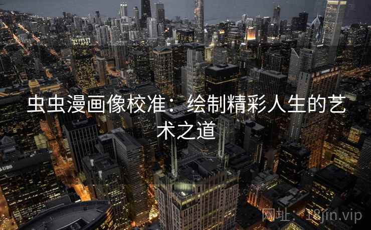 虫虫漫画像校准：绘制精彩人生的艺术之道