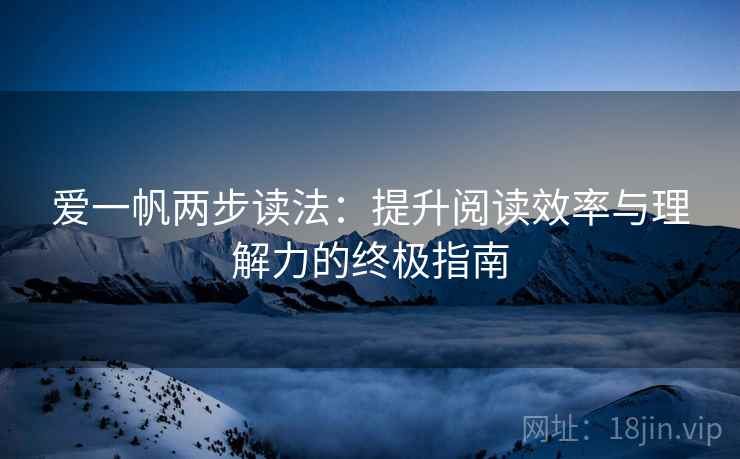 爱一帆两步读法：提升阅读效率与理解力的终极指南