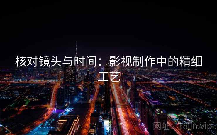 核对镜头与时间：影视制作中的精细工艺