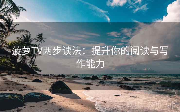 菠萝TV两步读法：提升你的阅读与写作能力