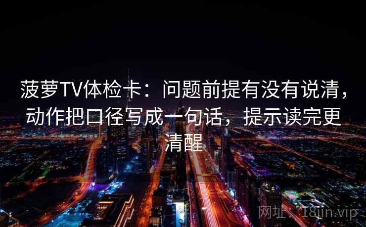 菠萝TV体检卡:问题前提有没有说清,动作把口径写成一句话,提示读完更清醒 菠萝TV体检卡:问题前提有没有说清,动作把口径写成一句话,提示读完更清醒