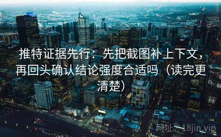 推特证据先行:先把截图补上下文,再回头确认结论强度合适吗(读完更清楚) 推特证据先行:先把截图补上下文,再回头确认结论强度合适吗(读完更清楚)