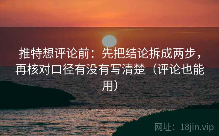 推特想评论前:先把结论拆成两步,再核对口径有没有写清楚(评论也能用) 推特想评论前:先把结论拆成两步,再核对口径有没有写清楚(评论也能用)