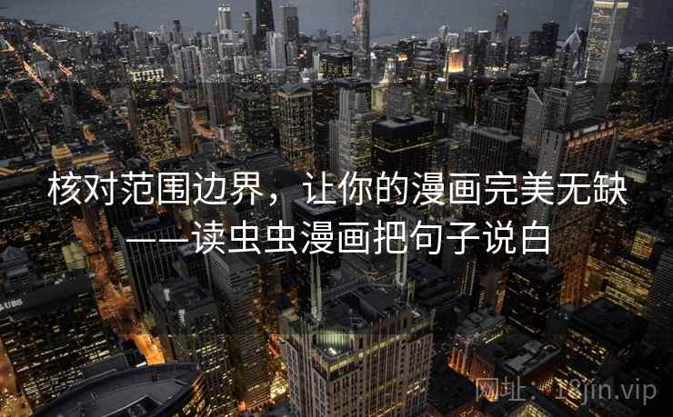 核对范围边界,让你的漫画完美无缺——读虫虫漫画把句子说白 核对范围边界,让你的漫画完美无缺——读虫虫漫画把句子说白