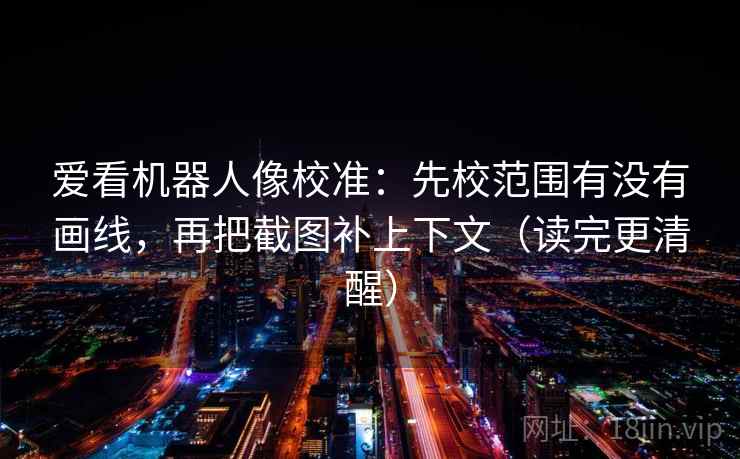 爱看机器人像校准:先校范围有没有画线,再把截图补上下文(读完更清醒) 爱看机器人像校准:先校范围有没有画线,再把截图补上下文(读完更清醒)