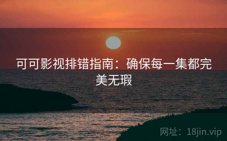 可可影视排错指南:确保每一集都完美无瑕 可可影视排错指南:确保每一集都完美无瑕
