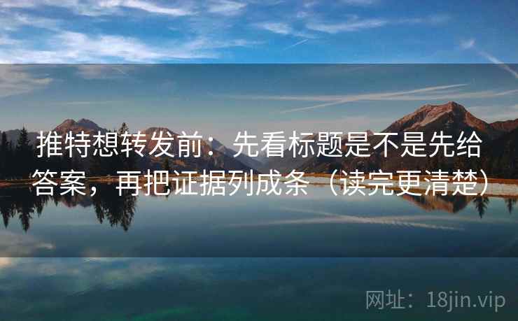 推特想转发前:先看标题是不是先给答案,再把证据列成条(读完更清楚) 推特想转发前:先看标题是不是先给答案,再把证据列成条(读完更清楚)
