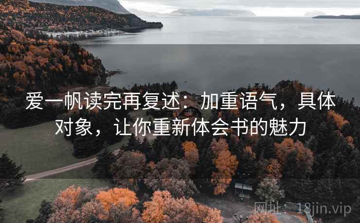 爱一帆读完再复述:加重语气,具体对象,让你重新体会书的魅力 爱一帆读完再复述:加重语气,具体对象,让你重新体会书的魅力