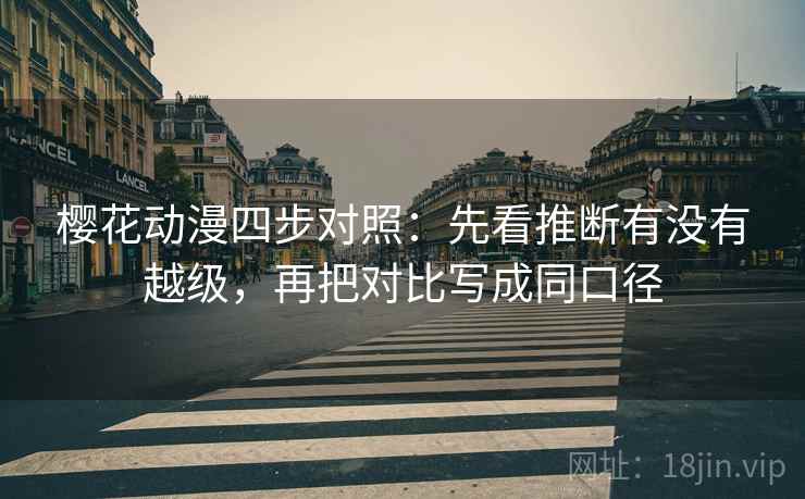 樱花动漫四步对照:先看推断有没有越级,再把对比写成同口径 樱花动漫四步对照:先看推断有没有越级,再把对比写成同口径
